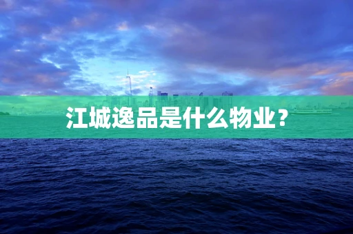 江城逸品是什么物业？