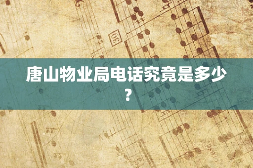 唐山物业局电话究竟是多少？