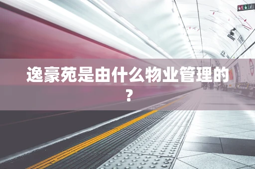 逸豪苑是由什么物业管理的？