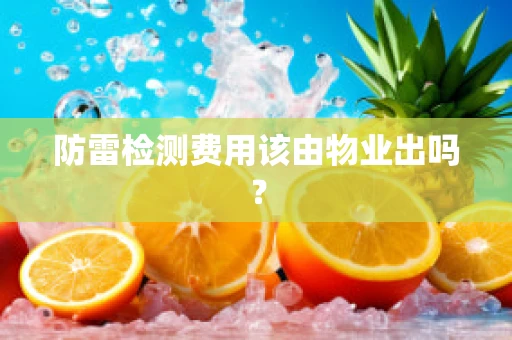 防雷检测费用该由物业出吗？