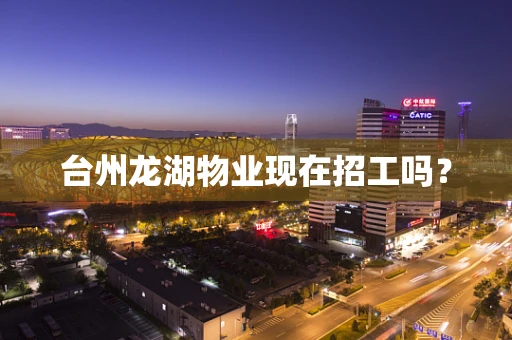 台州龙湖物业现在招工吗？