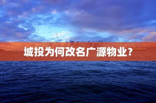 城投为何改名广源物业？