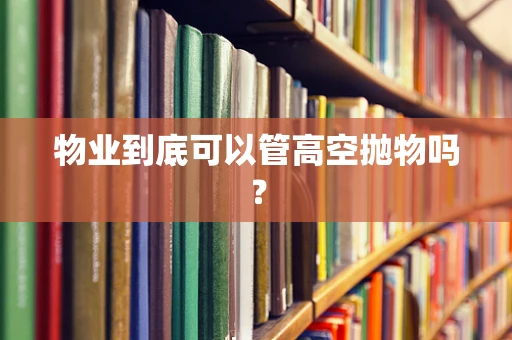 物业到底可以管高空抛物吗？