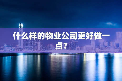 什么样的物业公司更好做一点？