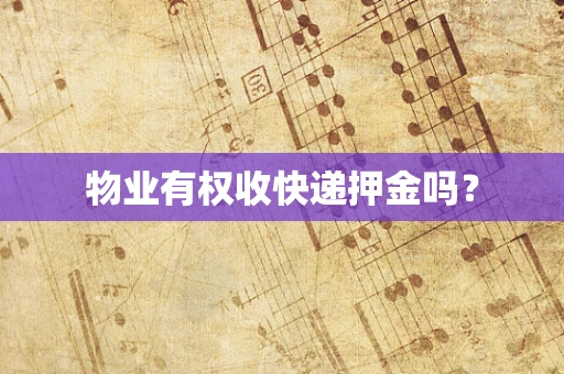 物业有权收快递押金吗？