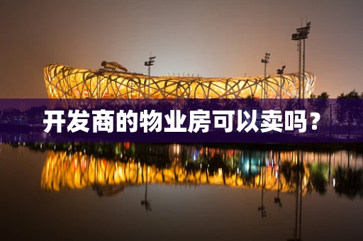 开发商的物业房可以卖吗？