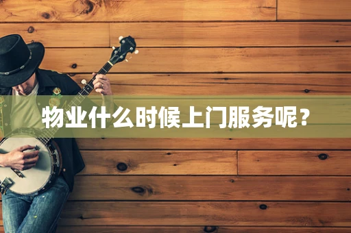 物业什么时候上门服务呢？