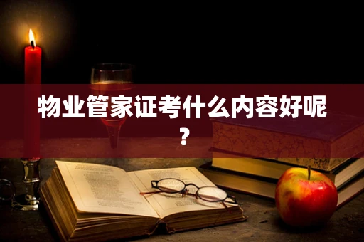 物业管家证考什么内容好呢？