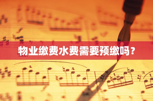 物业缴费水费需要预缴吗？