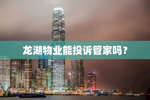 龙湖物业能投诉管家吗？