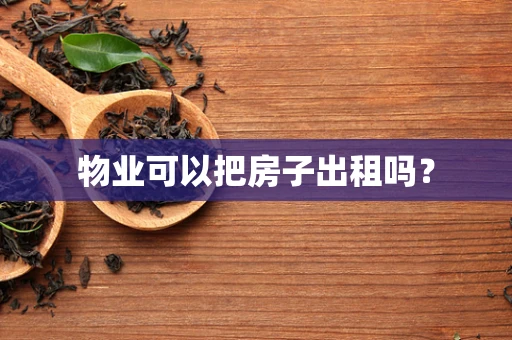 物业可以把房子出租吗？