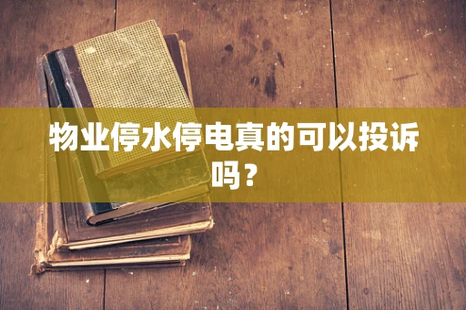 物业停水停电真的可以投诉吗？