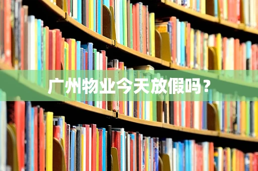 广州物业今天放假吗？
