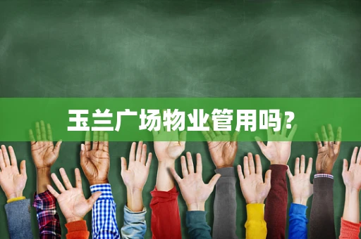 玉兰广场物业管用吗？