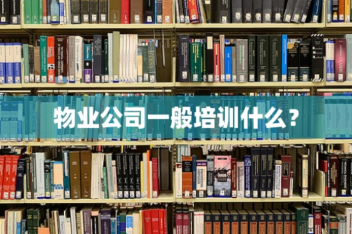 物业公司一般培训什么？