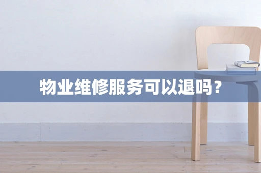 物业维修服务可以退吗？