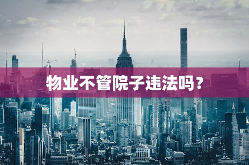 物业不管院子违法吗？