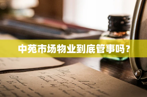 中苑市场物业到底管事吗？