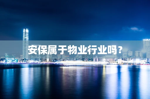 安保属于物业行业吗？