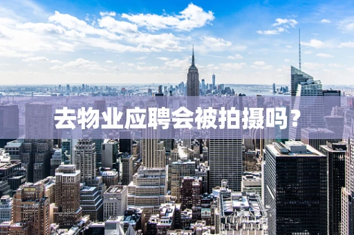 去物业应聘会被拍摄吗？