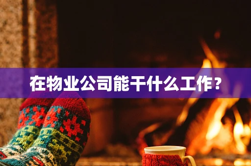 在物业公司能干什么工作？