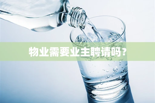 物业需要业主聘请吗？