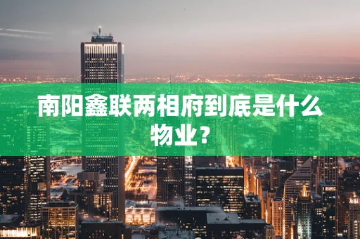 南阳鑫联两相府到底是什么物业？