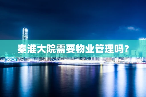 秦淮大院需要物业管理吗？