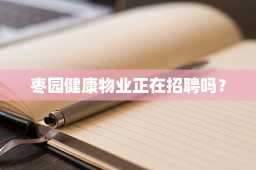 枣园健康物业正在招聘吗？