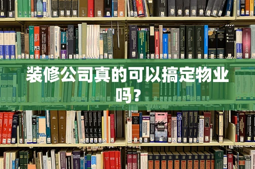 装修公司真的可以搞定物业吗？
