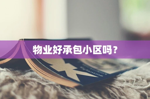 物业好承包小区吗？