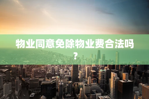 物业同意免除物业费合法吗？