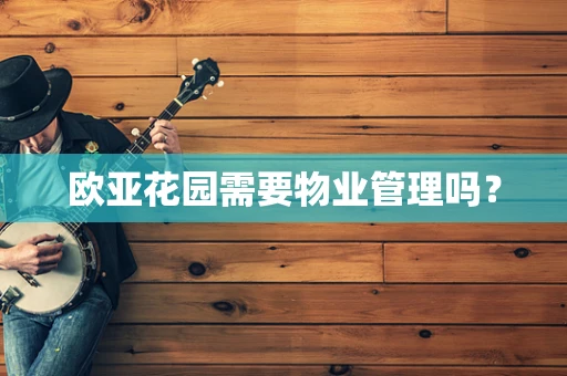 欧亚花园需要物业管理吗？
