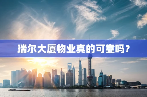 瑞尔大厦物业真的可靠吗？