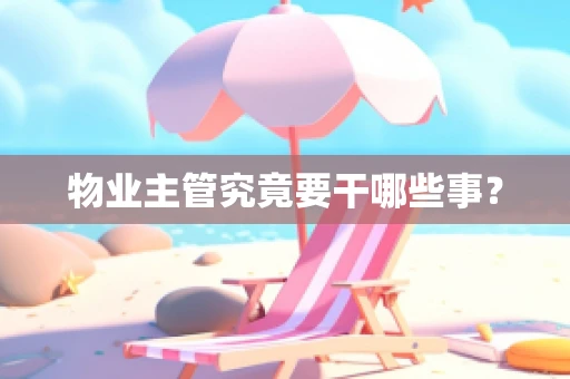 物业主管究竟要干哪些事？