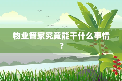物业管家究竟能干什么事情？