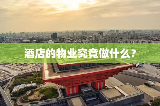 酒店的物业究竟做什么？
