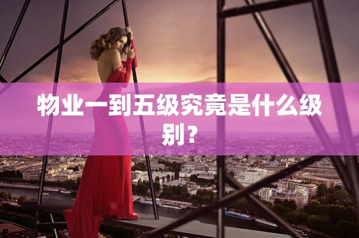 物业一到五级究竟是什么级别？