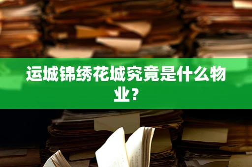 运城锦绣花城究竟是什么物业？