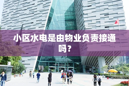 小区水电是由物业负责接通吗？