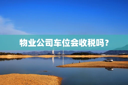 物业公司车位会收税吗？