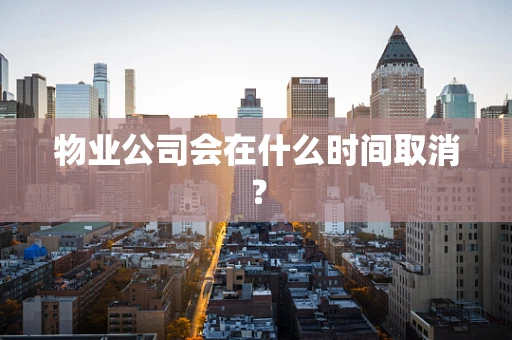 物业公司会在什么时间取消？