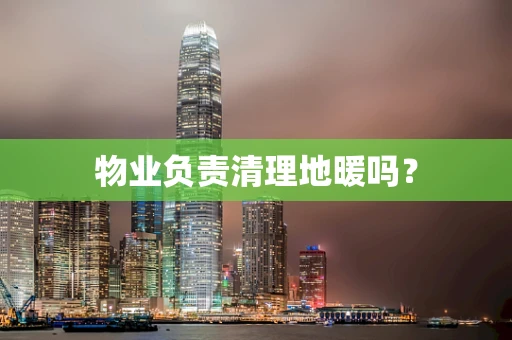 物业负责清理地暖吗？