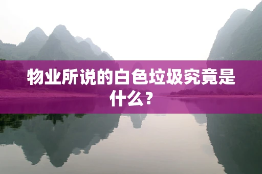 物业所说的白色垃圾究竟是什么？