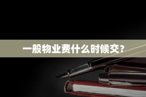一般物业费什么时候交？