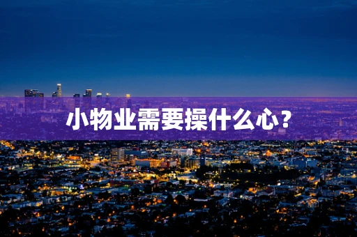 小物业需要操什么心？