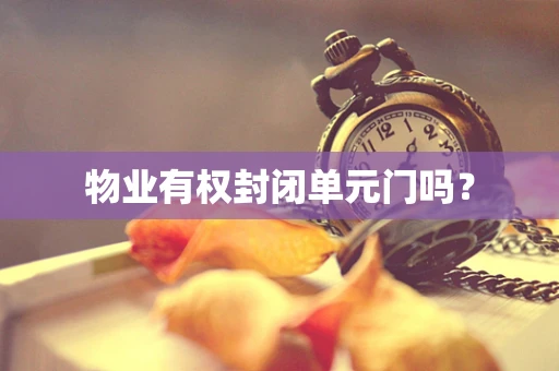 物业有权封闭单元门吗？