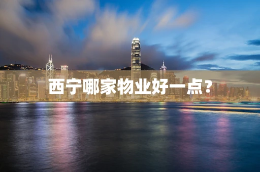 西宁哪家物业好一点？