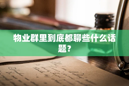 物业群里到底都聊些什么话题？