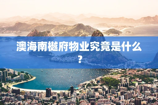 澳海南樾府物业究竟是什么？